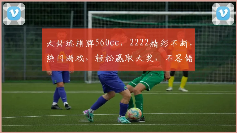 大好玩棋牌560cc，2222精彩不断，热门游戏，轻松赢取大奖，不容错过