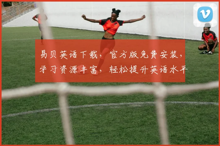 易贝英语下载，官方版免费安装，学习资源丰富，轻松提升英语水平，三步搞定