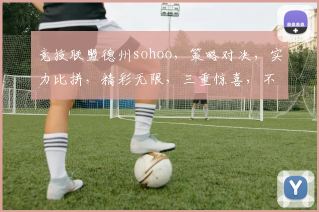 竞技联盟德州sohoo，策略对决，实力比拼，精彩无限，三重惊喜，不容错过
