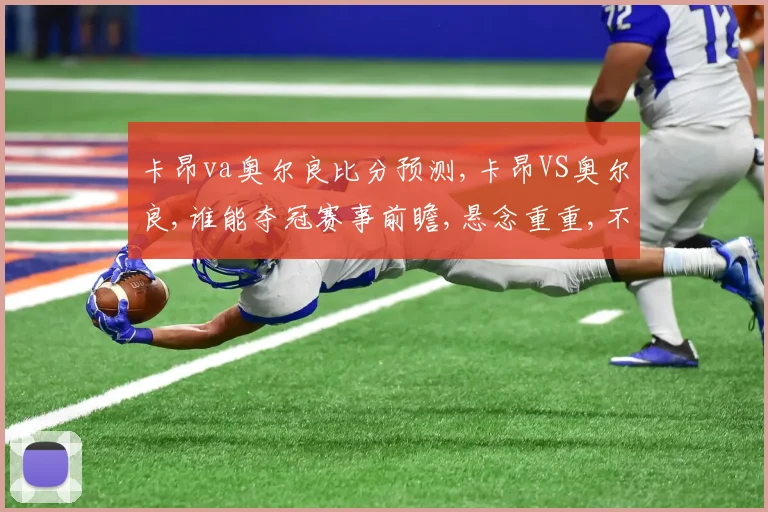 卡昂va奥尔良比分预测,卡昂VS奥尔良,谁能夺冠赛事前瞻,悬念重重,不容错过,一触即发